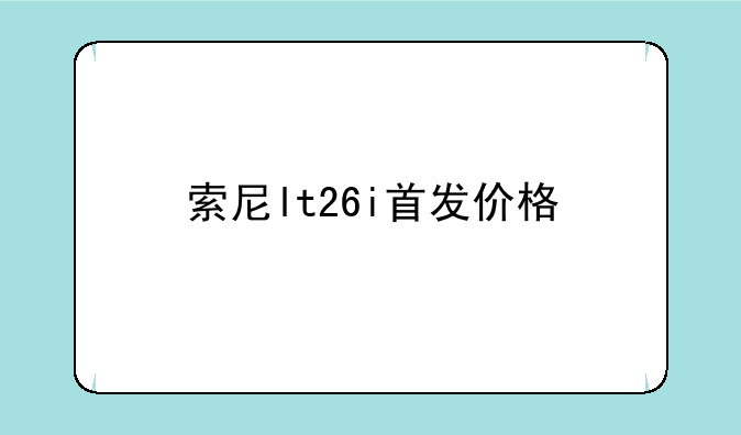 索尼lt26i首发价格