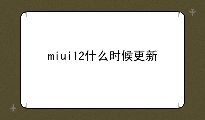 miui12什么时候更新