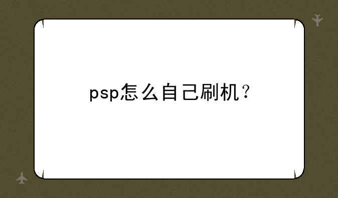 psp怎么自己刷机？