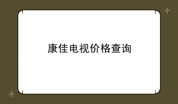 康佳电视价格查询