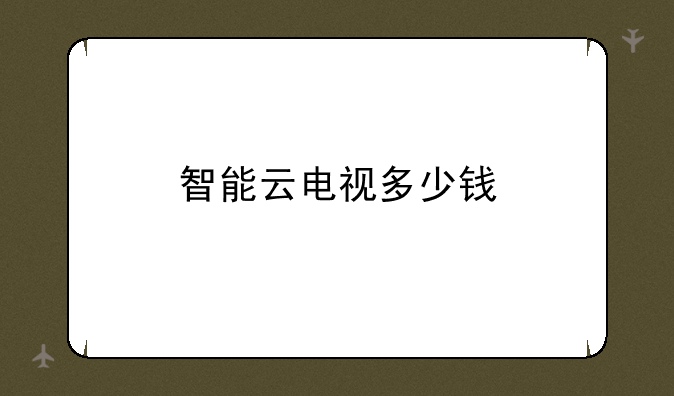 智能云电视多少钱