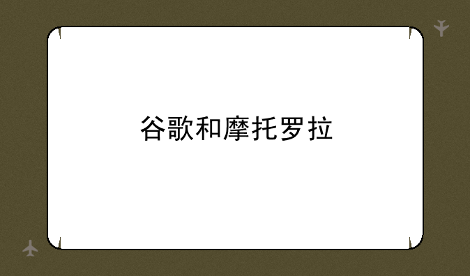 谷歌和摩托罗拉