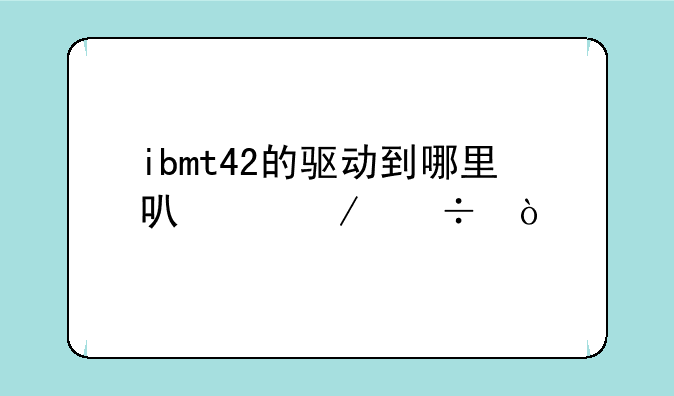 ibmt42的驱动到哪里可以下载？