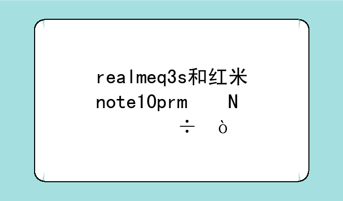 realmeq3s和红米note10pro哪个好？