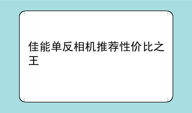 佳能单反相机推荐性价比之王