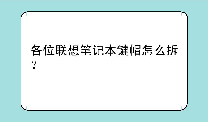各位联想笔记本键帽怎么拆？