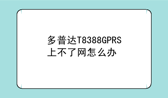 多普达T8388GPRS上不了网怎么办