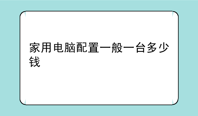 家用电脑配置一般一台多少钱