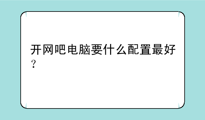 开网吧电脑要什么配置最好？