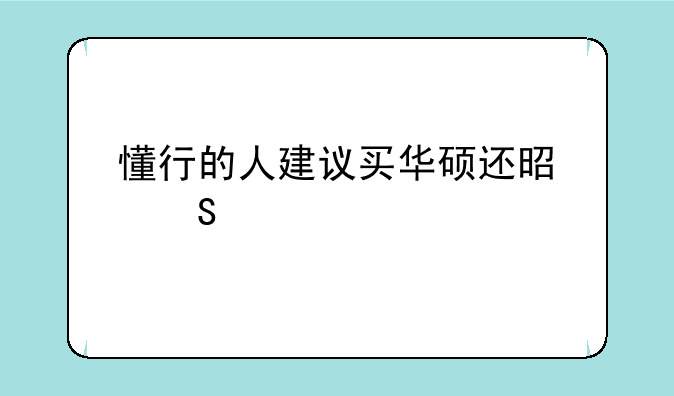 懂行的人建议买华硕还是联想