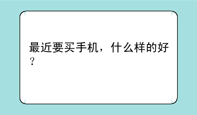 最近要买手机，什么样的好？