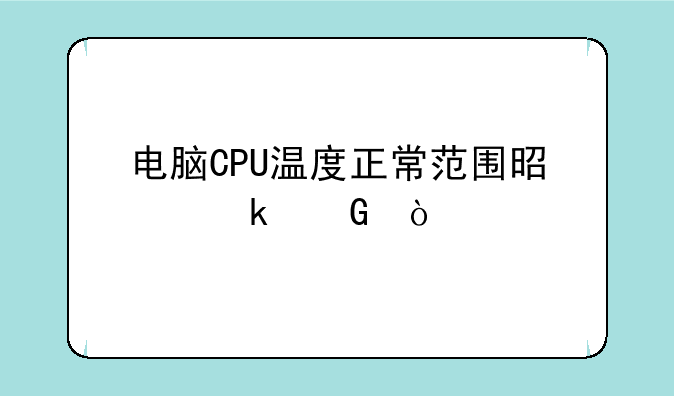 电脑CPU温度正常范围是多少？