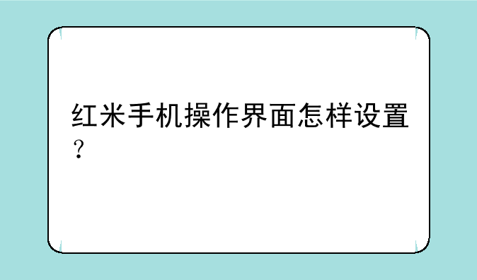 红米手机操作界面怎样设置？