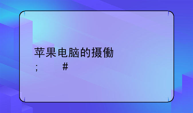 苹果电脑的摄像头怎么打开？