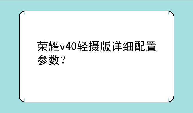 荣耀v40轻摄版详细配置参数？