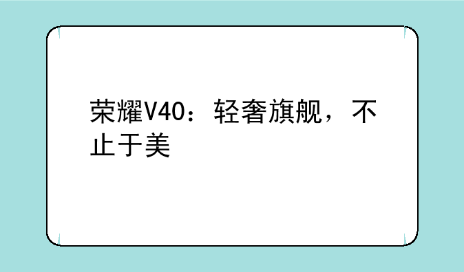 荣耀V40：轻奢旗舰，不止于美