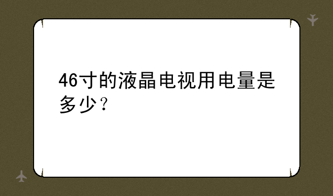 46寸的液晶电视用电量是多少？