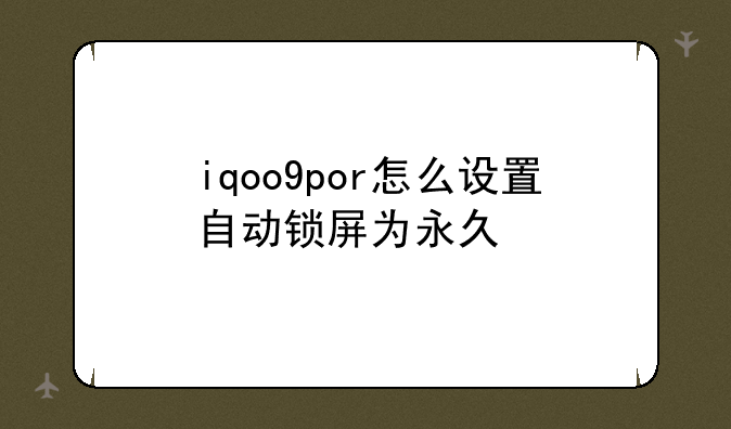 iqoo9por怎么设置自动锁屏为永久