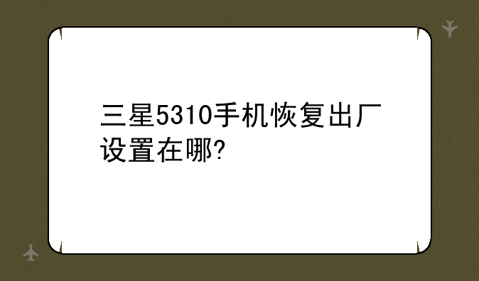 三星5310手机恢复出厂设置在哪?