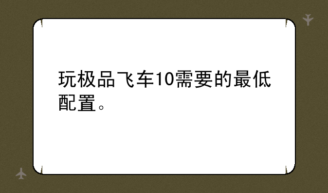 玩极品飞车10需要的最低配置。