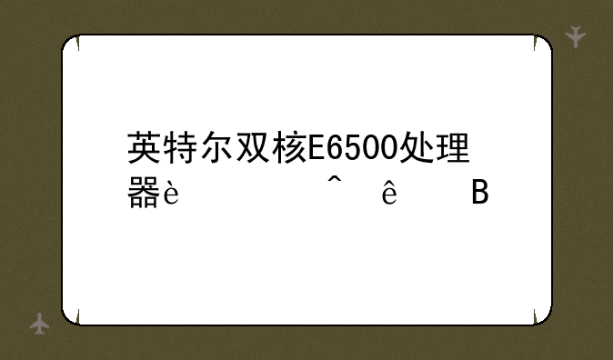英特尔双核E6500处理器过时了吗