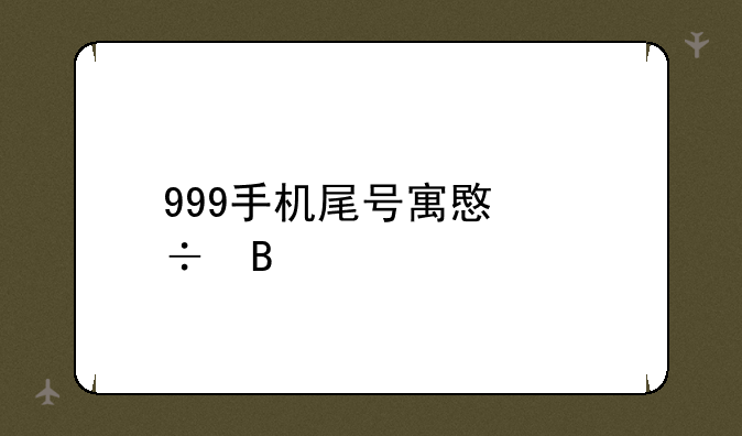 999手机尾号寓意好吗