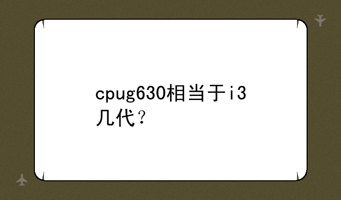 cpug630相当于i3几代？
