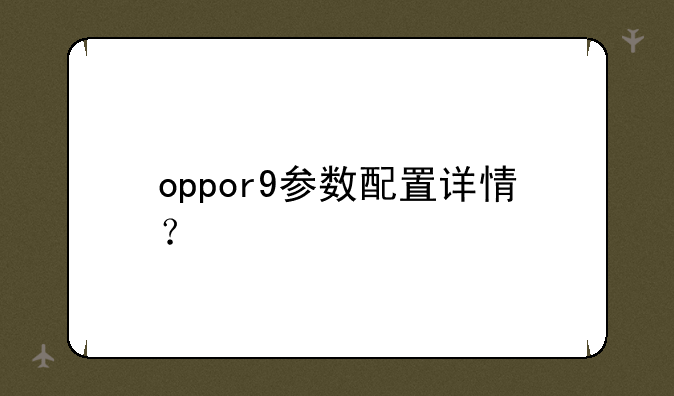 oppor9参数配置详情？