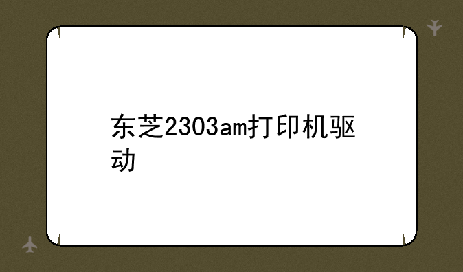东芝2303am打印机驱动