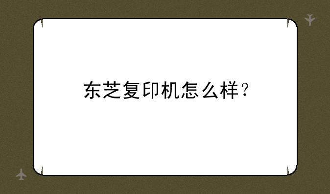 东芝复印机怎么样？