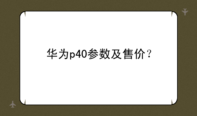华为p40参数及售价？