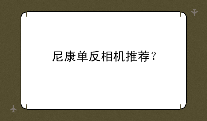 尼康单反相机推荐？
