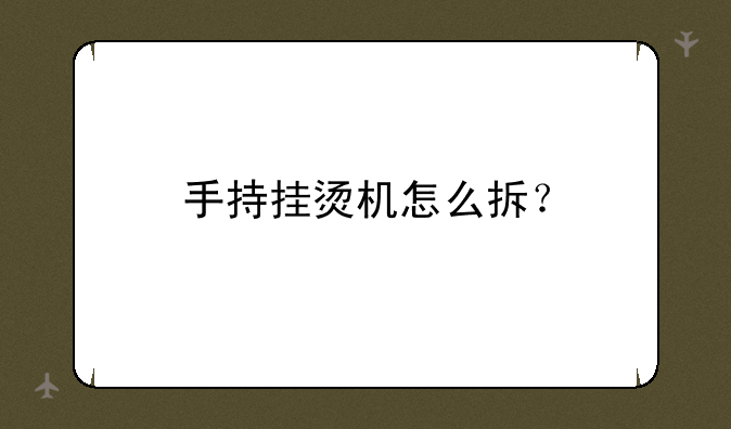 手持挂烫机怎么拆？