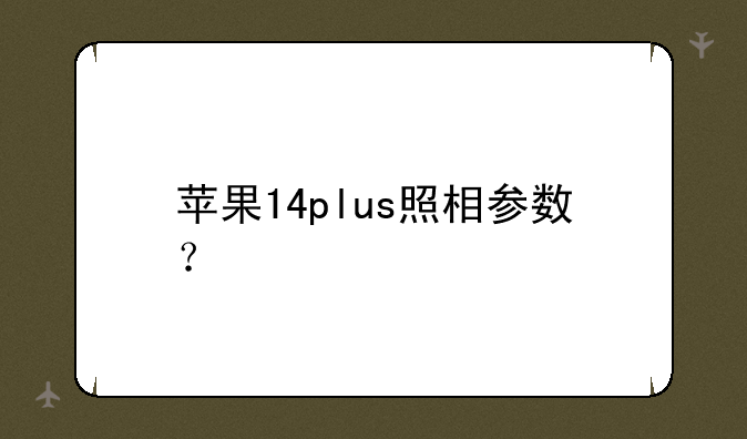 苹果14plus照相参数？