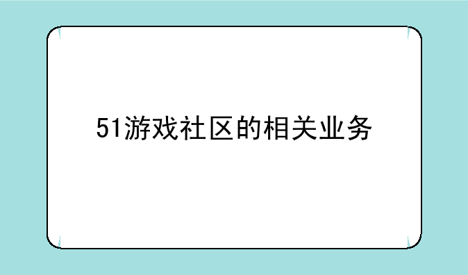 51游戏社区的相关业务