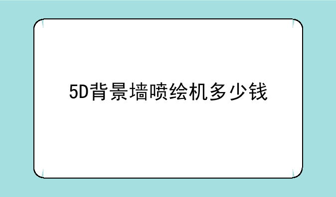 5D背景墙喷绘机多少钱