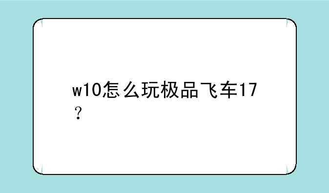 w10怎么玩极品飞车17？