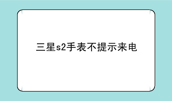 三星s2手表不提示来电