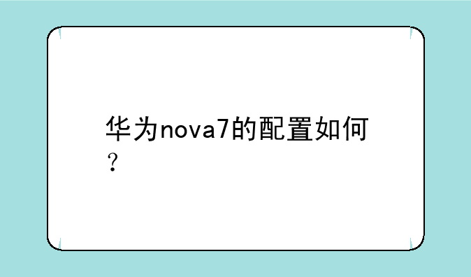 华为nova7的配置如何？