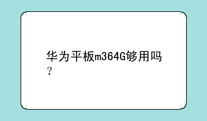 华为平板m364G够用吗？