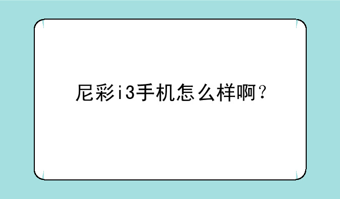 尼彩i3手机怎么样啊？