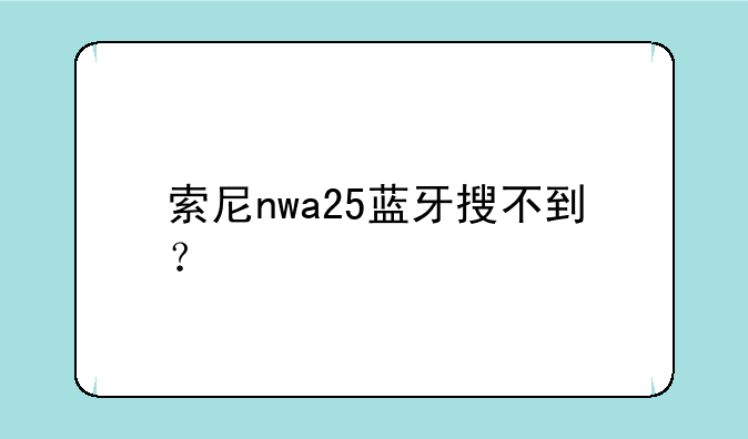 索尼nwa25蓝牙搜不到？