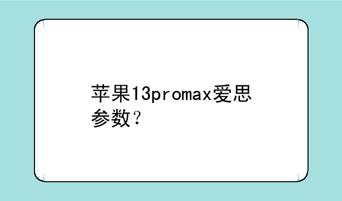 苹果13promax爱思参数？