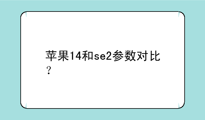 苹果14和se2参数对比？