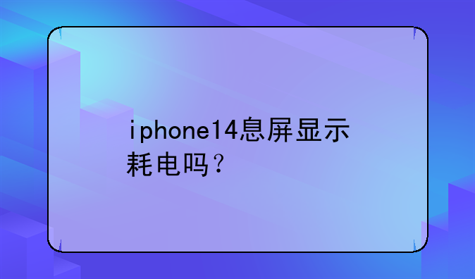 iphone14息屏显示耗电吗？