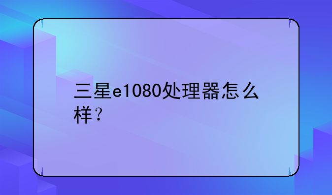 三星e1080处理器怎么样？