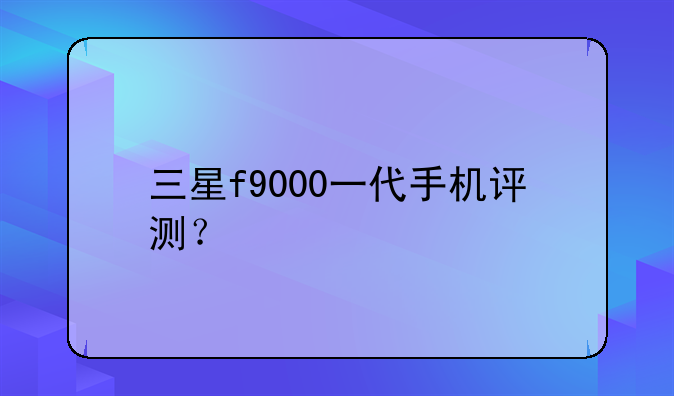 三星f9000一代手机评测？