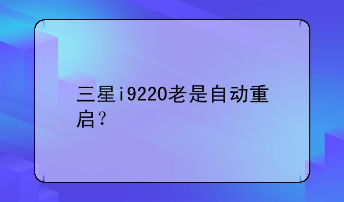 三星i9220老是自动重启？