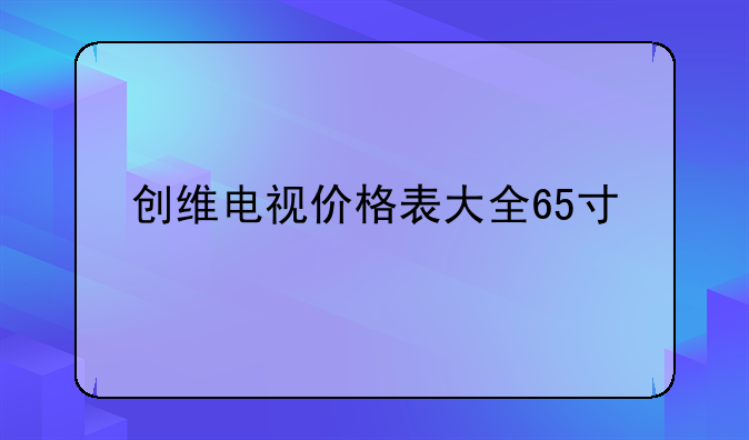 创维电视价格表大全65寸
