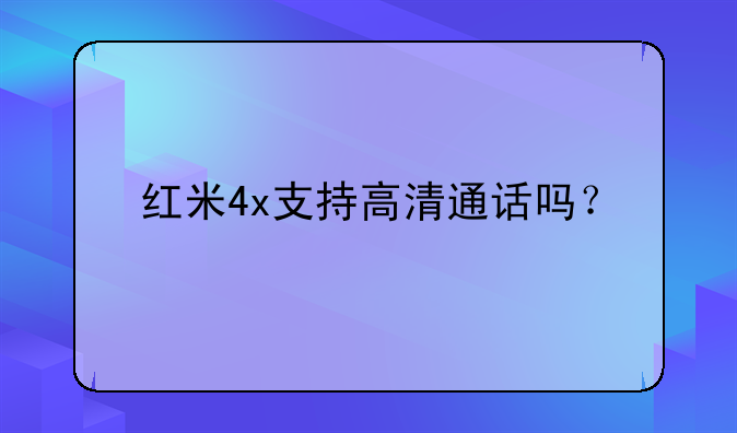 红米4x支持高清通话吗？